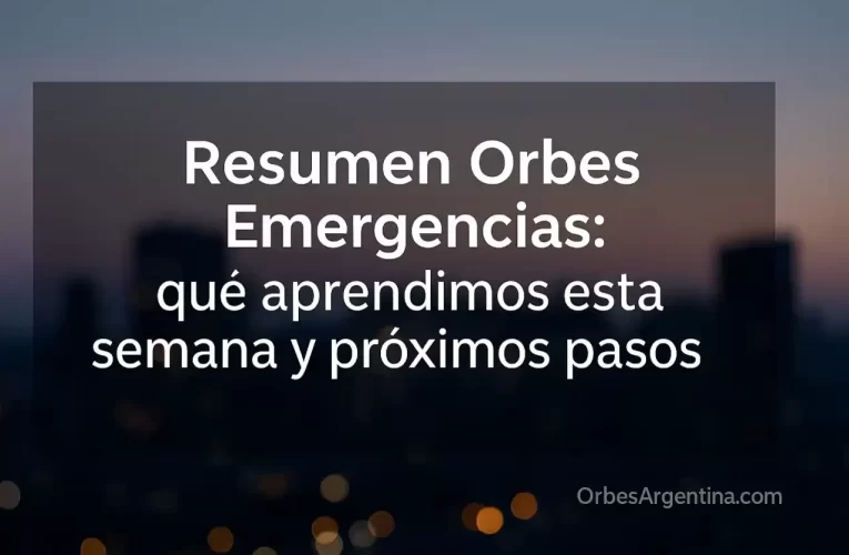 Resumen Orbes Emergencias: qué aprendimos esta semana y próximos pasos