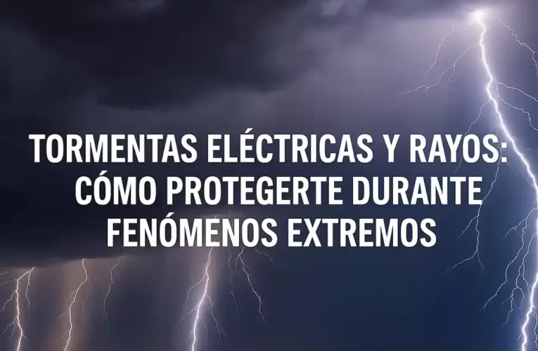 Tormentas eléctricas y rayos: cómo protegerte durante fenómenos extremos