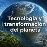 Tecnología y transformación del planeta hacia el futuro